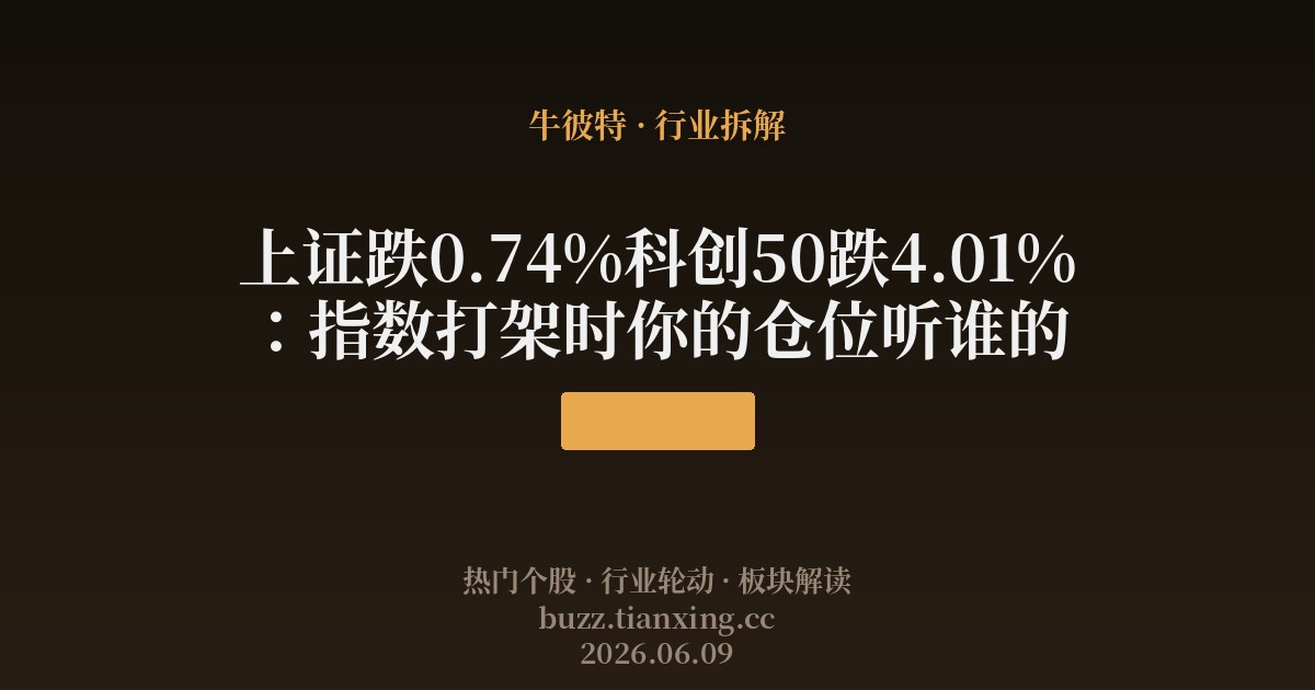 上证跌0.74%科创50跌4.01%：指数打架时你的仓位听谁的